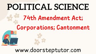 Local Self Governance:Municipalities-74th Amendment Act; Corporations; Cantonment| Political Science