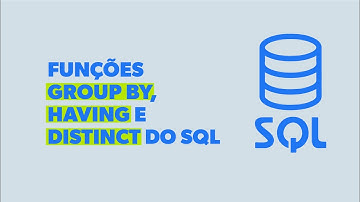 Entendendo as Funções GROUP BY, HAVING e DISTINCT do SQL