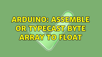 Arduino: Assemble or typecast byte array to float (4 Solutions!!)