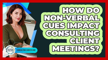 How Do Non-verbal Cues Impact Consulting Client Meetings? - Consulting Career Hub