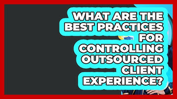 What Are The Best Practices For Controlling Outsourced Client Experience?