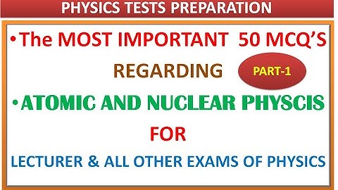 ATOMIC & NUCLEAR PHY - THE MOST IMP 50 MCQS (PART-1)