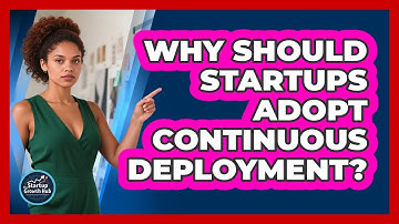 Why Should Startups Adopt Continuous Deployment? - The Startup Growth Hub