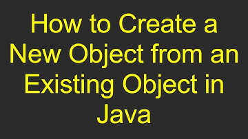 How to Create a New Object from an Existing Object in Java