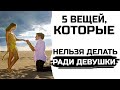 5 вещей, которые нельзя делать ради своей девушки!