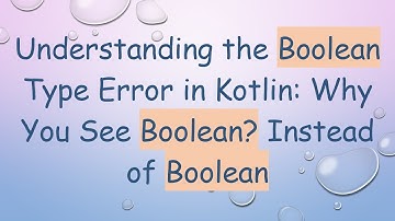 Understanding the Boolean Type Error in Kotlin: Why You See Boolean? Instead of Boolean