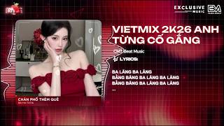 VIETMIX 2K26 ANH TỪNG CỐ GẮNG (BẢN HOT TIKTOK) - NHẬT PHONG 🎶 BẰNG BĂNG BA LĂNG REMIX
