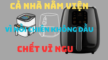 CẢNH BÁO NỒI CHIÊN KHÔNG DẦU CỰC KỲ NGUY HIỂM Nếu Dùng Theo Cách NGU