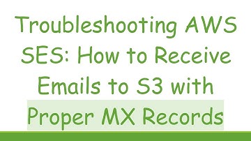 Troubleshooting AWS SES: How to Receive Emails to S3 with Proper MX Records