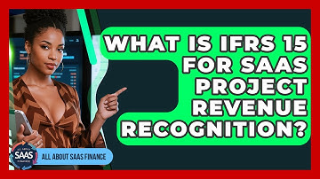 What Is IFRS 15 For SaaS Project Revenue Recognition? - All About SaaS Finance