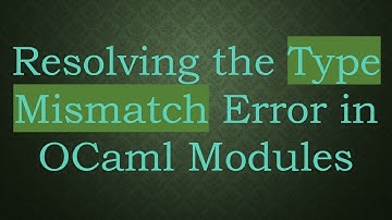 Resolving the Type Mismatch Error in OCaml Modules
