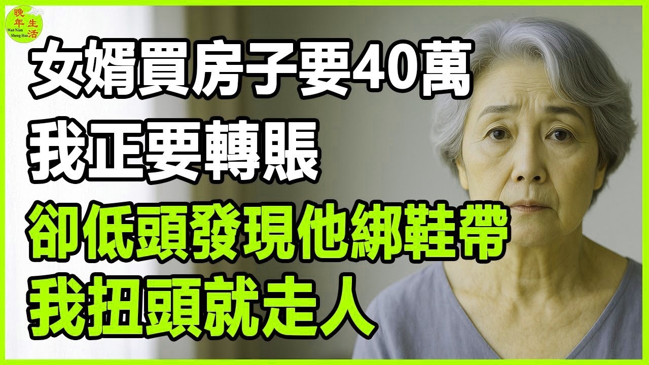 女婿買房子要40萬，我正要轉賬，卻低頭發現他綁鞋帶，我扭頭就走人。#晚年生活 #中老年生活 #為人處世 #生活經驗 #情感故事 #老人 #幸福人生