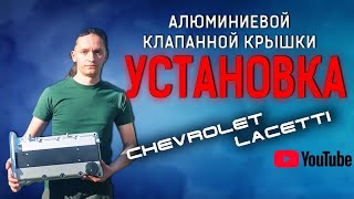 Установка алюминиевой клапанной крышки Chevrolet Lacetti (F16D3)