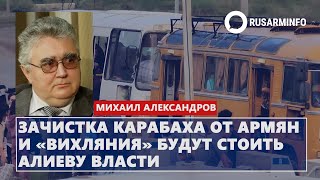 Зачистка Карабаха от армян и «вихляния» будут стоить Алиеву власти: Александров