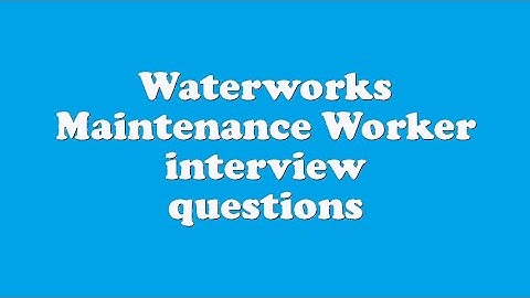 Waterworks Maintenance Worker interview questions