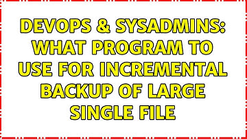 DevOps & SysAdmins: What program to use for incremental backup of large single file (3 Solutions!!)