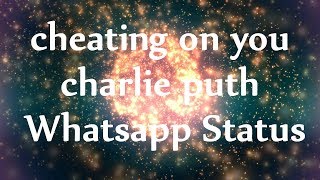 Charlie Puth - Cheating on You [Whatsapp Status]