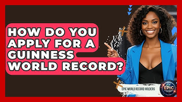 How Do You Apply for a Guinness World Record? - Epic World Record Holders