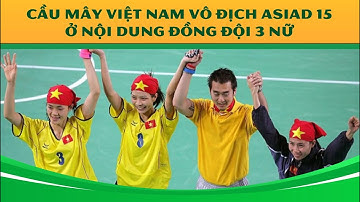KHOẢNH KHẮC | CẦU MÂY VIỆT NAM GIÀNH CHỨC VÔ ĐỊCH ASIAD 15 Ở NỘI DUNG ĐỒNG ĐỘI 3 NỮ