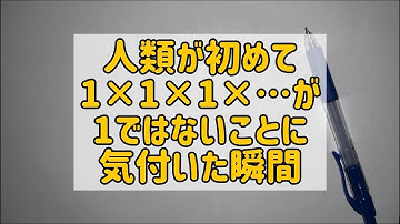 人類が初めて1×1×1×…が1ではないことに気付いた瞬間