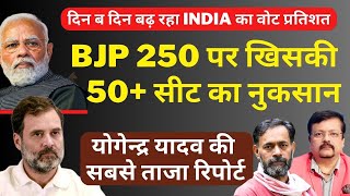 BJP 250 सीटों पर खिसकी | 50+ सीट का नुकसान  | योगेन्द्र यादव की सबसे ताजा रिपोर्ट | Deepak Sharma |