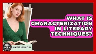 What Is Characterization In Literary Techniques? - Book and Author Club