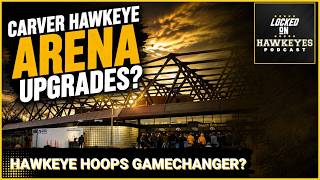 TRANSFORMATION? Iowa Hawkeyes Target Game-Changing Carver Hawkeye Arena UPGRADES and Fan Experience