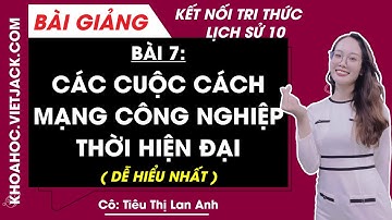 Lịch sử 10 Bài 7: Các cuộc cách mạng công nghiệp thời hiện đại | Kết nối tri thức (DỄ HIỂU NHẤT)