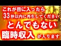 「今」これが目に入ったら【33秒以内】に再生してください。【とんでもない臨時収入】が入ります