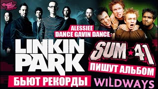 Linkin Park БЬЮТ РЕКОРДЫ | Sum 41 ПИШУТ АЛЬБОМ | WILDWAYS РВУТ ДУШУ | Dance Gavin Dance | Alessiee