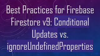 Best Practices for Firebase Firestore v9: Conditional Updates vs. ignoreUndefinedProperties
