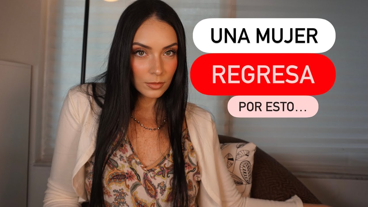Las Mujeres SIEMPRE REGRESAN por estas 9 razones