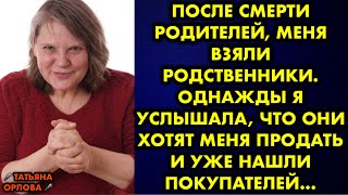 После смерти родителей меня взяли родственники. Однажды я услышала, что они хотят меня продать и