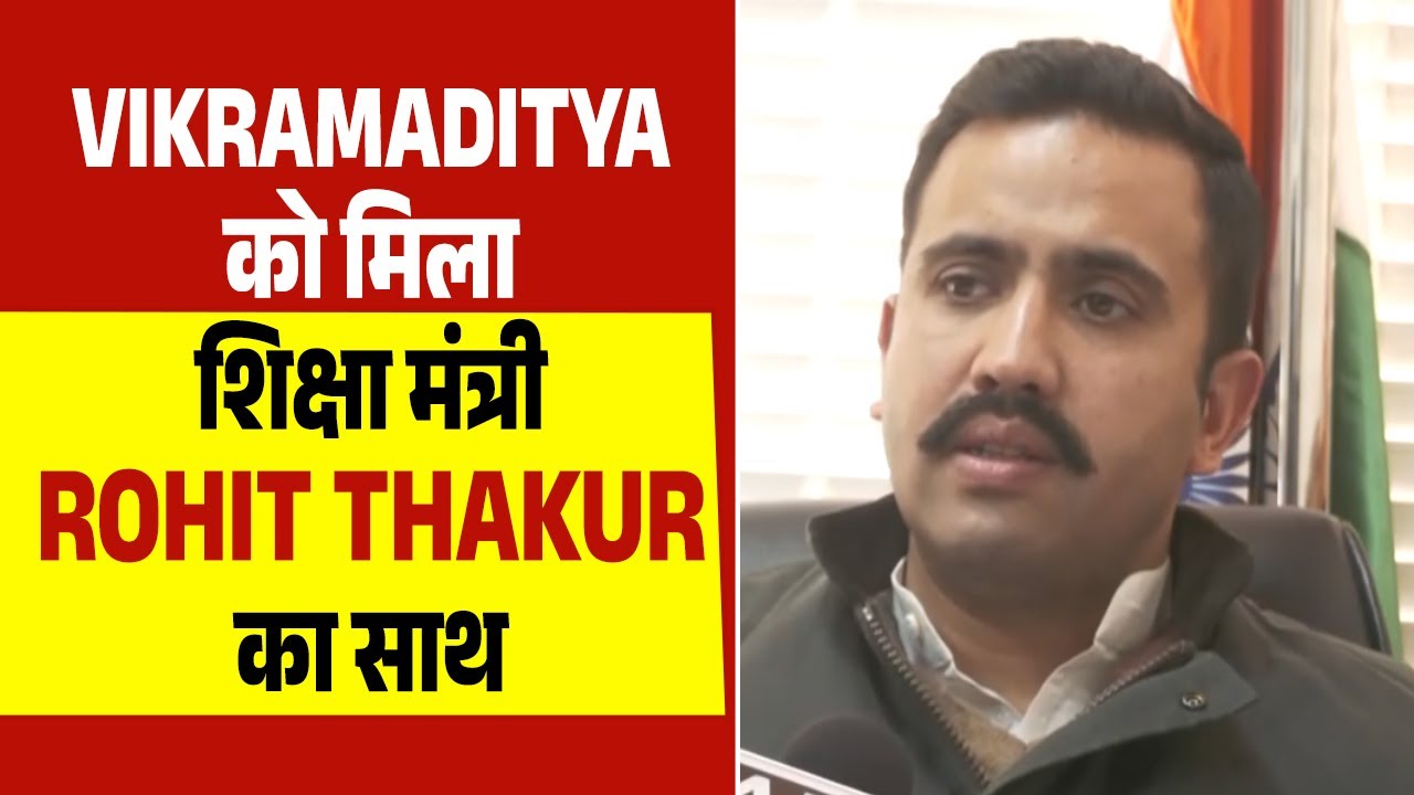 Vikramaditya को मिला शिक्षा मंत्री Rohit Thakur का साथ