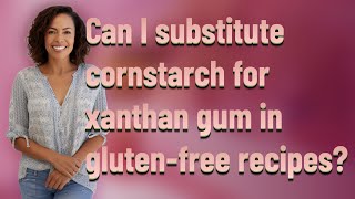 Can I substitute cornstarch for xanthan gum in gluten-free recipes?