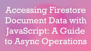 Accessing Firestore Document Data with JavaScript: A Guide to Async Operations