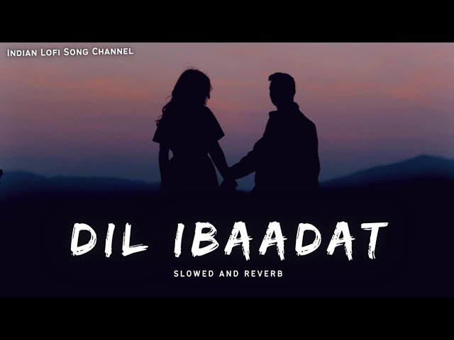 Dil Ibaadat - Slowed And Reverb | Lofi Songs | Indian Lofi Song Channel class=
