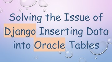 Solving the Issue of Django Inserting Data into Oracle Tables