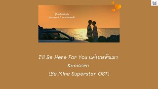 I’ll Be Here For You แค่เธอหันมา - Kanisorn (Be Mine Superstar OST) Thai: Rom: Eng: MM lyrics