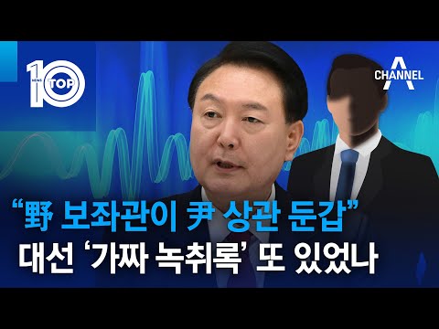 “野 보좌관이 尹 상관 <strong>둔갑</strong>”…대선 ‘가짜 녹취록’ 또 있었나 | 뉴스TOP 10
