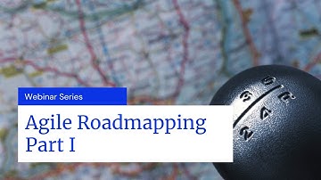 Webinar Part I: Agile Roadmaps: What is Roadmapping?