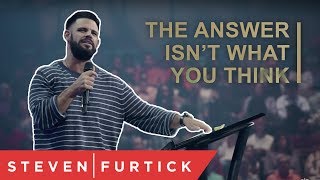 The answer isn't what you think. | Pastor Steven Furtick