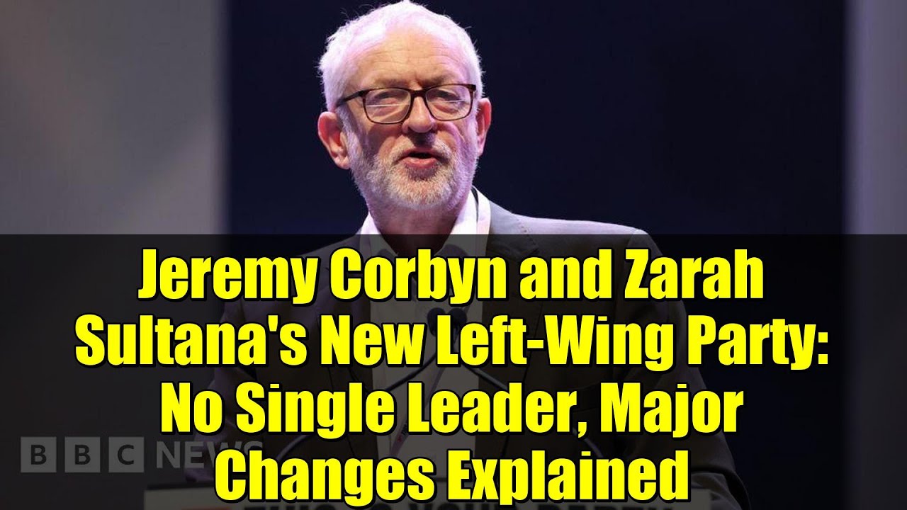 Jeremy Corbyn and Zarah Sultana's New Left-Wing Party: No Single Leader, Major Changes Explained