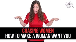 Chasing Women - How to Make a Woman Want You