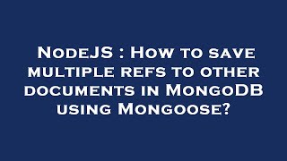 NodeJS : How to save multiple refs to other documents in MongoDB using Mongoose