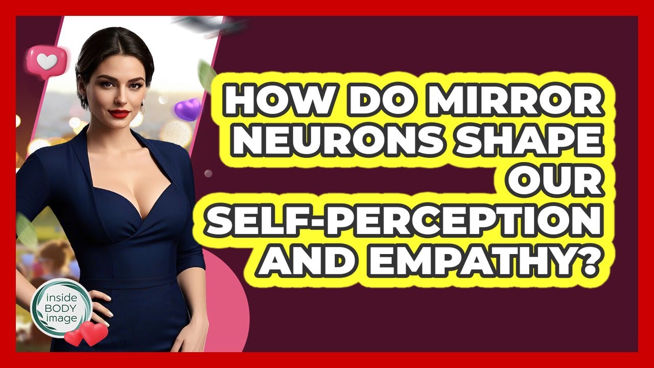 How Do Mirror Neurons Shape Our Self-perception And Empathy? - Inside Body Image