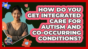 How Do You Get Integrated Care For Autism And Co-occurring Conditions? - Answers About Autism