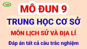 Đáp án tất cả câu trắc nghiệm Mô Đun 9 môn Lịch Sử và Địa Lí Trung Học Cơ Sở/LÊ KHƯƠNGĐL OFFICIAL