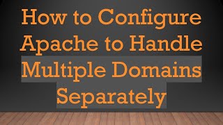 How to Configure Apache to Handle Multiple Domains Separately