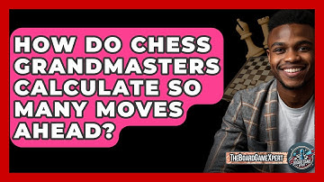 How Do Chess Grandmasters Calculate So Many Moves Ahead? - The Board Game Xpert